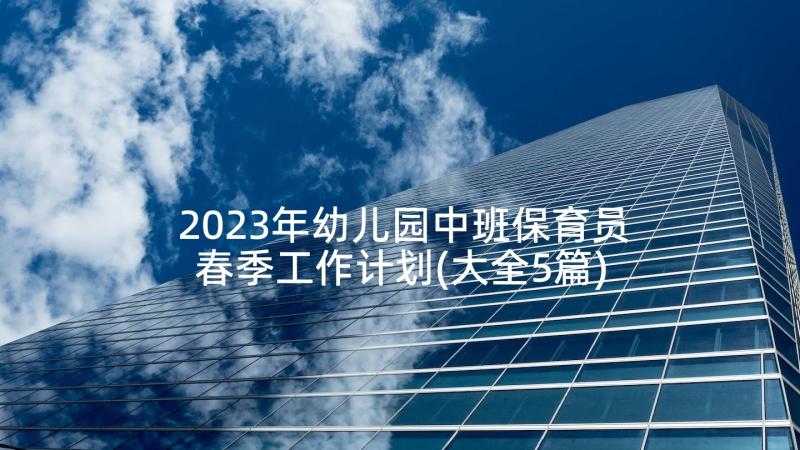 2023年幼儿园中班保育员春季工作计划(大全5篇)