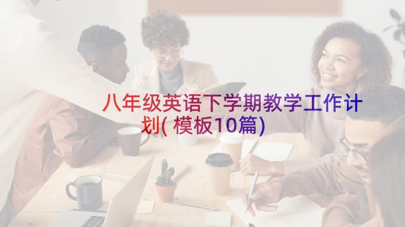 八年级英语下学期教学工作计划(模板10篇)