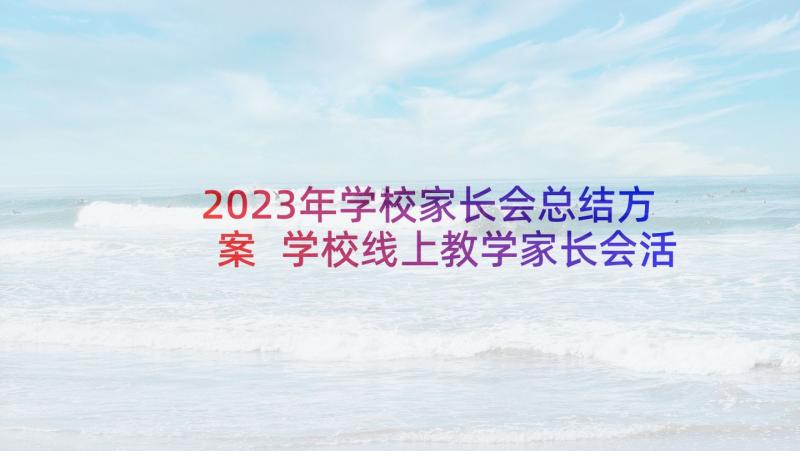 2023年学校家长会总结方案 学校线上教学家长会活动总结(优质5篇)