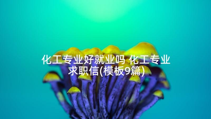 化工专业好就业吗 化工专业求职信(模板9篇)