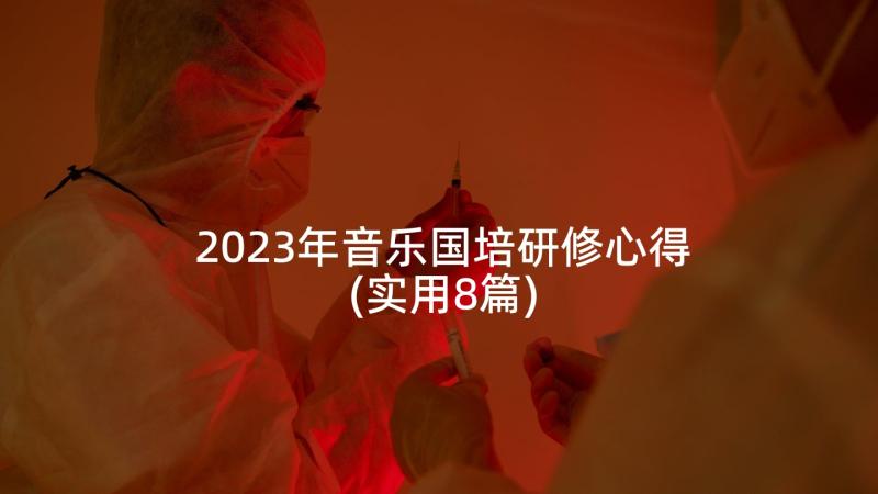 2023年音乐国培研修心得(实用8篇)