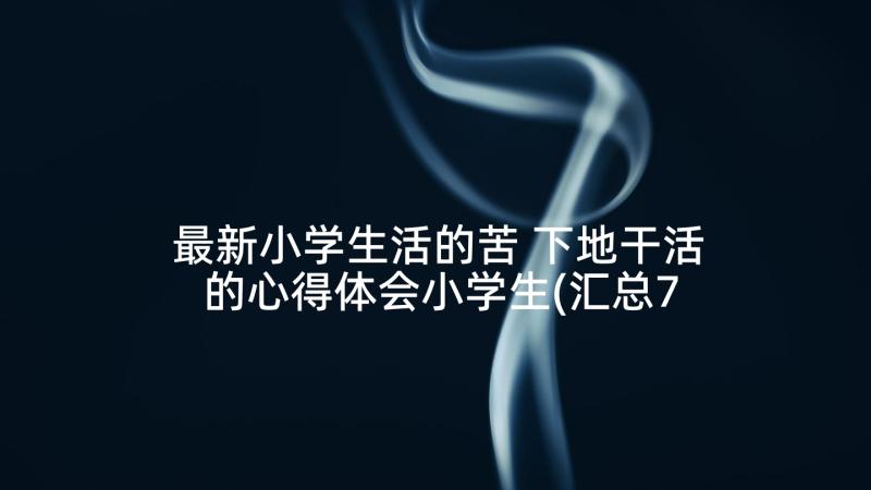 最新小学生活的苦 下地干活的心得体会小学生(汇总7篇)