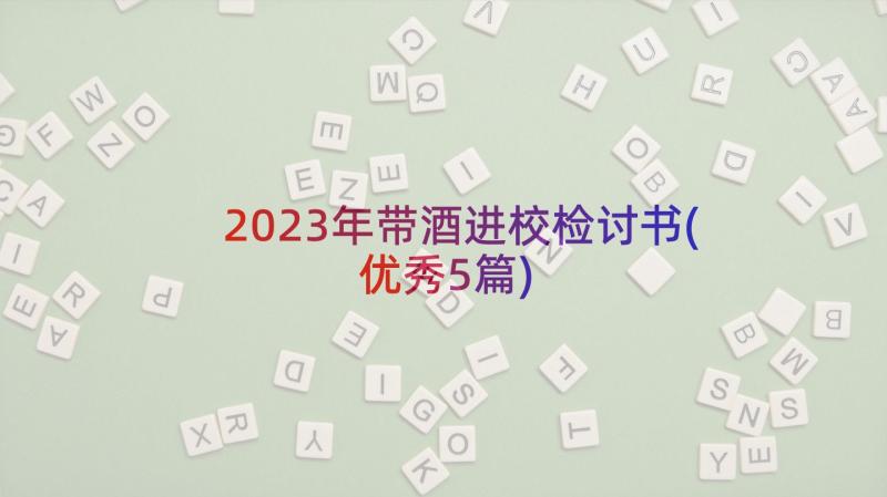 2023年带酒进校检讨书(优秀5篇)