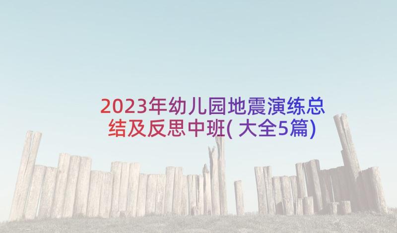 2023年幼儿园地震演练总结及反思中班(大全5篇)