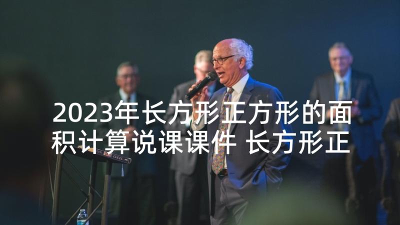 2023年长方形正方形的面积计算说课课件 长方形正方形面积的计算教学反思(优质10篇)