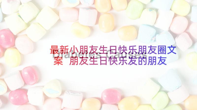 最新小朋友生日快乐朋友圈文案 朋友生日快乐发的朋友圈文案(优质9篇)