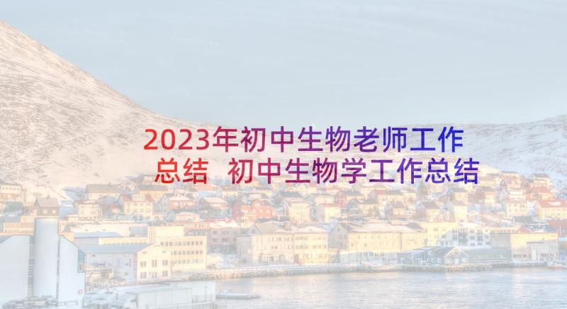 2023年初中生物老师工作总结 初中生物学工作总结(通用9篇)