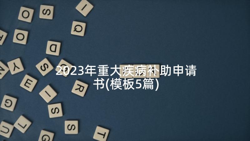 2023年重大疾病补助申请书(模板5篇)