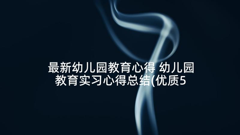 最新幼儿园教育心得 幼儿园教育实习心得总结(优质5篇)