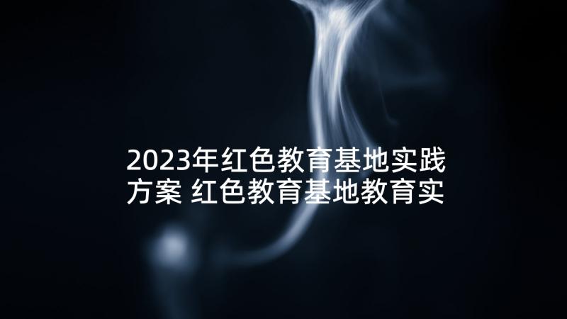 2023年红色教育基地实践方案 红色教育基地教育实践心得感触(优质5篇)