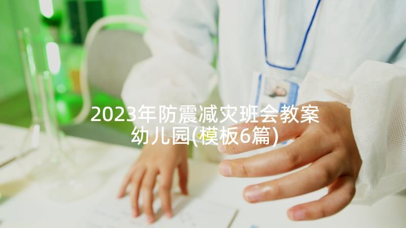 2023年防震减灾班会教案幼儿园(模板6篇)