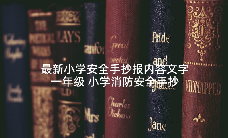 最新小学安全手抄报内容文字一年级 小学消防安全手抄报内容(精选10篇)