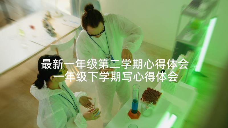 最新一年级第二学期心得体会 一年级下学期写心得体会(精选9篇)