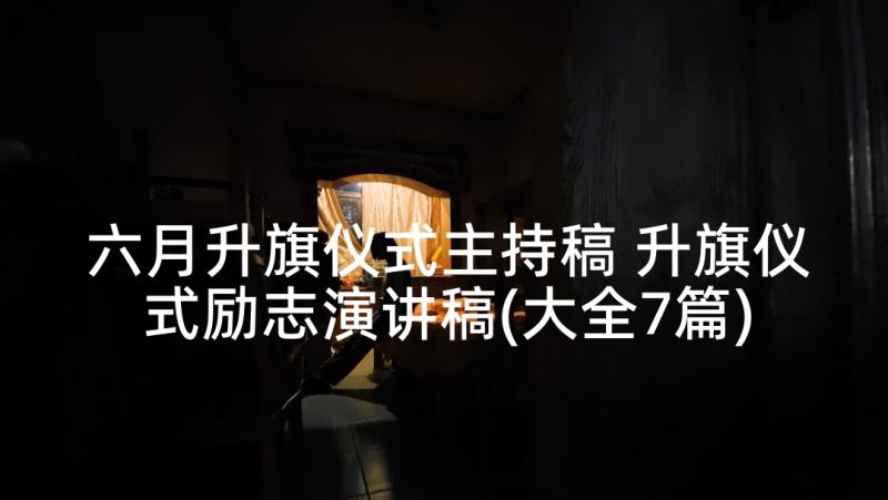 六月升旗仪式主持稿 升旗仪式励志演讲稿(大全7篇)