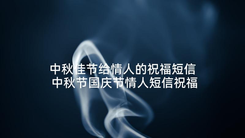 中秋佳节给情人的祝福短信 中秋节国庆节情人短信祝福语(模板5篇)