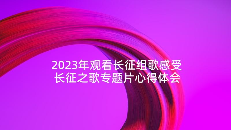 2023年观看长征组歌感受 长征之歌专题片心得体会(汇总10篇)