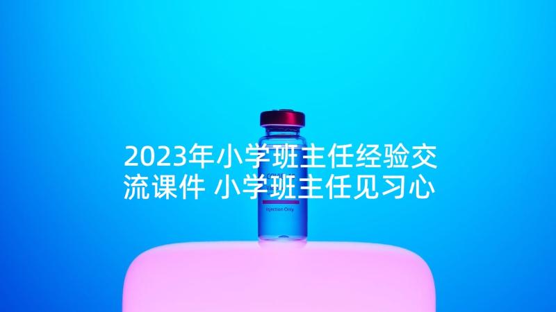 2023年小学班主任经验交流课件 小学班主任见习心得体会(大全6篇)