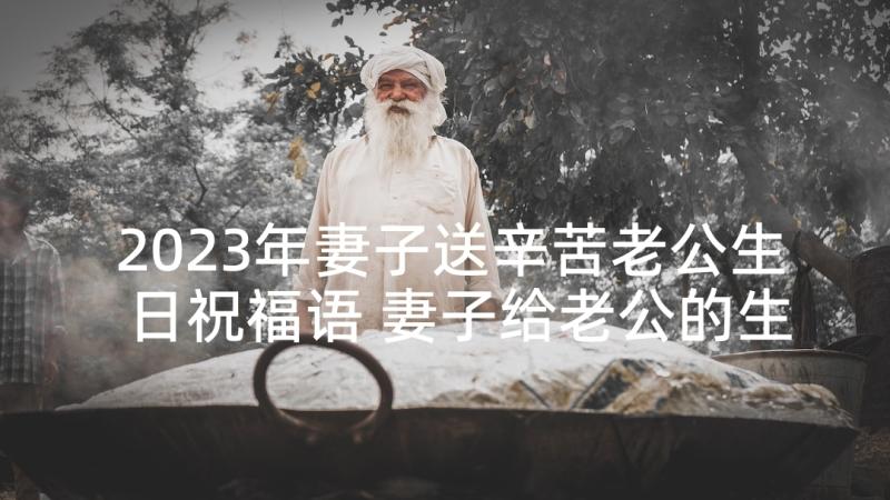 2023年妻子送辛苦老公生日祝福语 妻子给老公的生日祝福语(优质5篇)