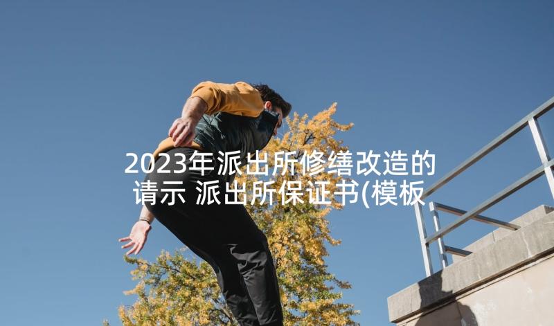 2023年派出所修缮改造的请示 派出所保证书(模板9篇)