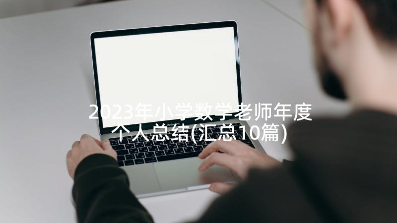 2023年小学数学老师年度个人总结(汇总10篇)