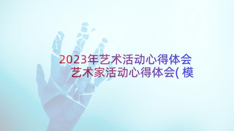 2023年艺术活动心得体会 艺术家活动心得体会(模板8篇)