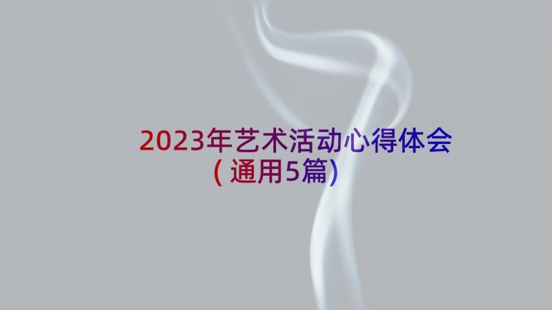 2023年艺术活动心得体会(通用5篇)