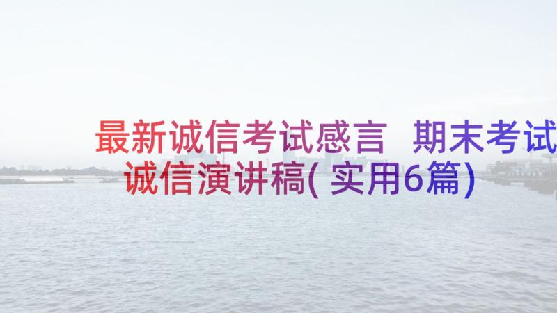 最新诚信考试感言 期末考试诚信演讲稿(实用6篇)