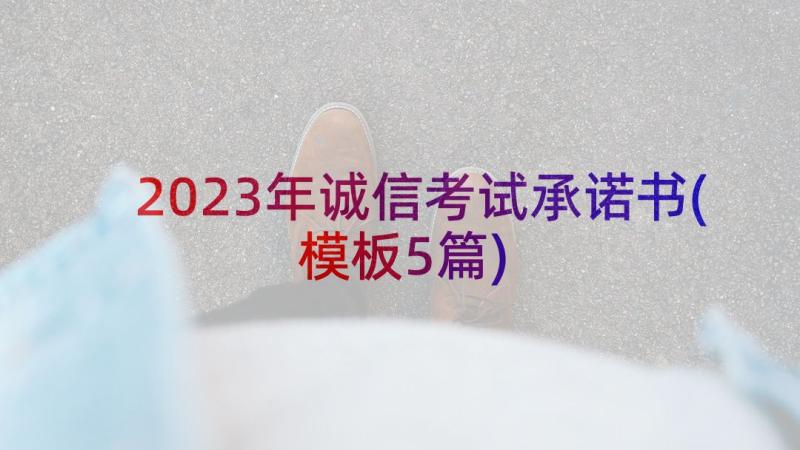 2023年诚信考试承诺书(模板5篇)