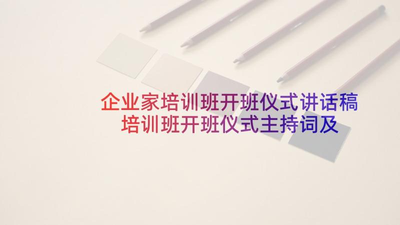 企业家培训班开班仪式讲话稿 培训班开班仪式主持词及(精选10篇)