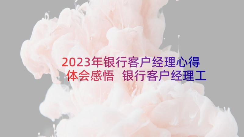 2023年银行客户经理心得体会感悟 银行客户经理工作心得(通用6篇)