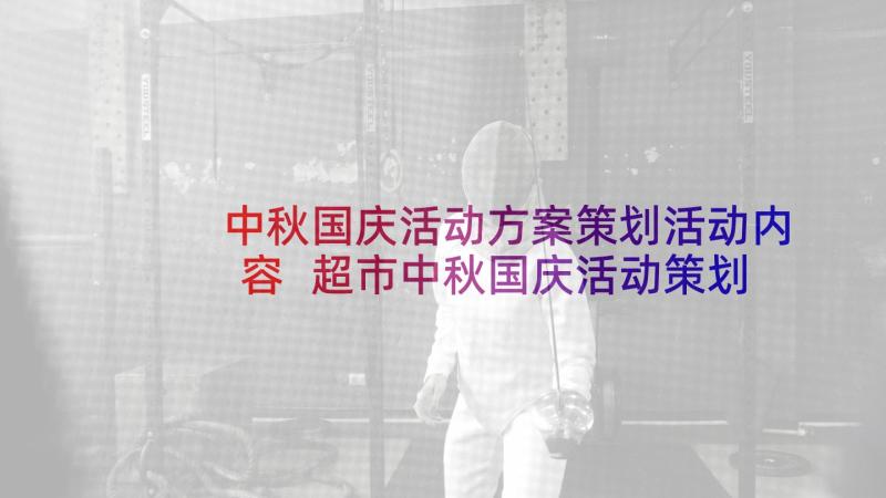 中秋国庆活动方案策划活动内容 超市中秋国庆活动策划方案(通用6篇)