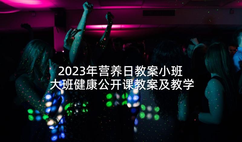 2023年营养日教案小班 大班健康公开课教案及教学反思小小营养师(优秀5篇)