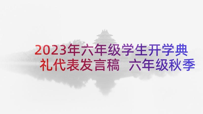 2023年六年级学生开学典礼代表发言稿 六年级秋季开学典礼演讲稿(模板8篇)