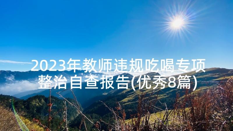 2023年教师违规吃喝专项整治自查报告(优秀8篇)