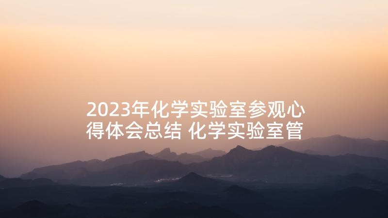 2023年化学实验室参观心得体会总结 化学实验室管理制度(实用6篇)