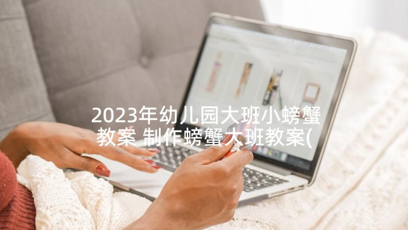 2023年幼儿园大班小螃蟹教案 制作螃蟹大班教案(优质5篇)