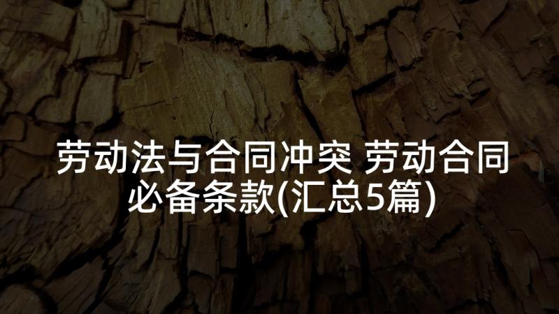 劳动法与合同冲突 劳动合同必备条款(汇总5篇)