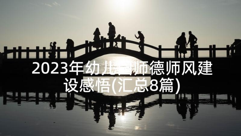 2023年幼儿园师德师风建设感悟(汇总8篇)