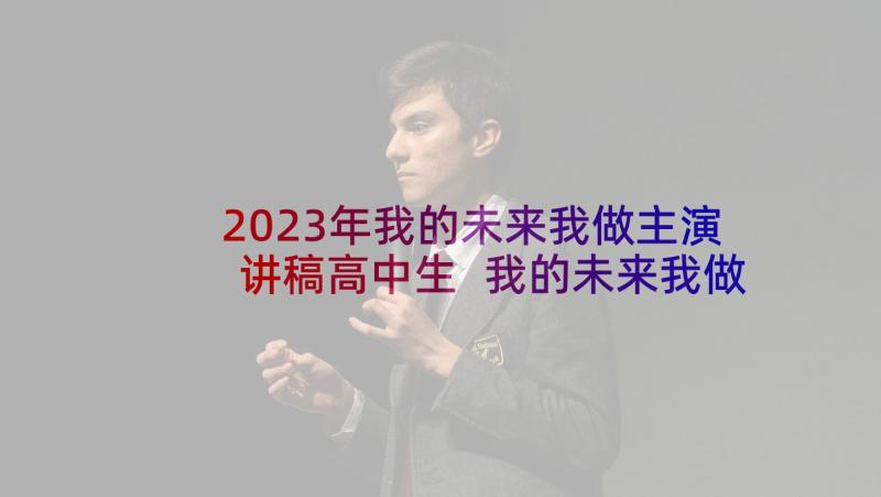 2023年我的未来我做主演讲稿高中生 我的未来我做主演讲稿(精选5篇)