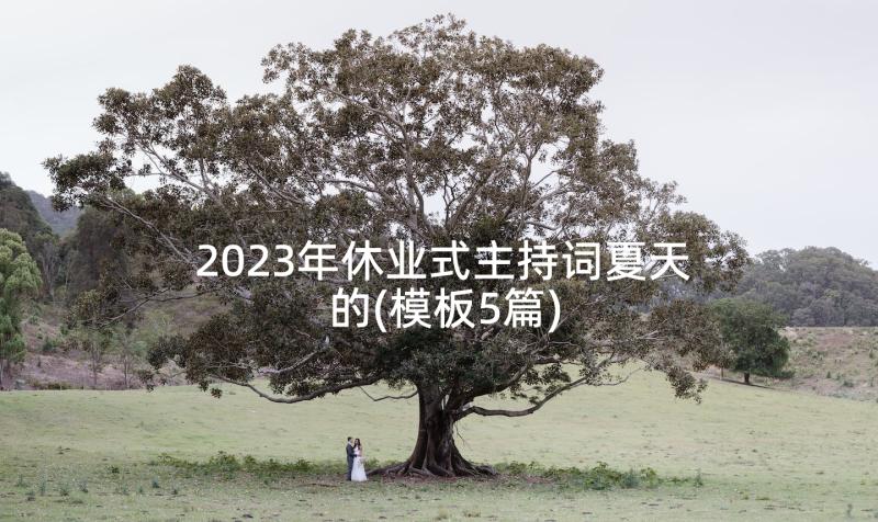 2023年休业式主持词夏天的(模板5篇)