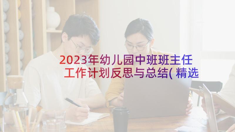 2023年幼儿园中班班主任工作计划反思与总结(精选6篇)