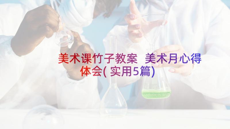 美术课竹子教案 美术月心得体会(实用5篇)