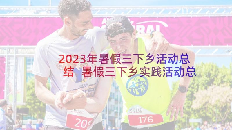 2023年暑假三下乡活动总结 暑假三下乡实践活动总结(汇总8篇)