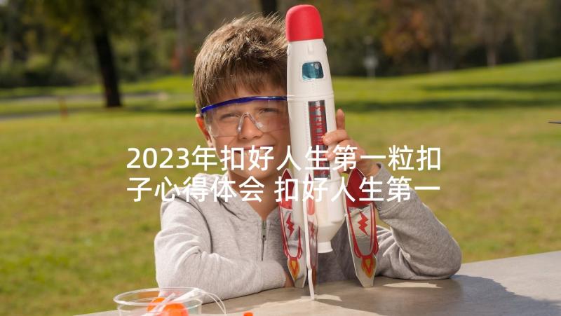 2023年扣好人生第一粒扣子心得体会 扣好人生第一粒扣子(优秀5篇)