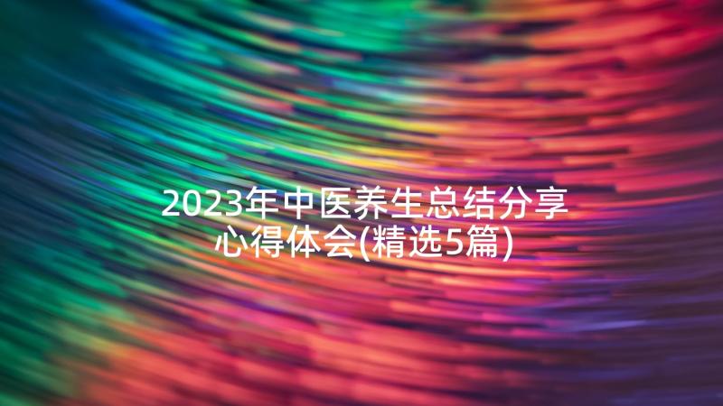 2023年中医养生总结分享心得体会(精选5篇)