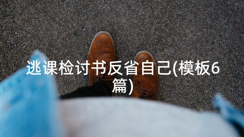 逃课检讨书反省自己(模板6篇)