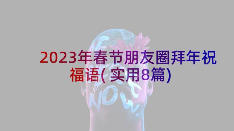 2023年春节朋友圈拜年祝福语(实用8篇)