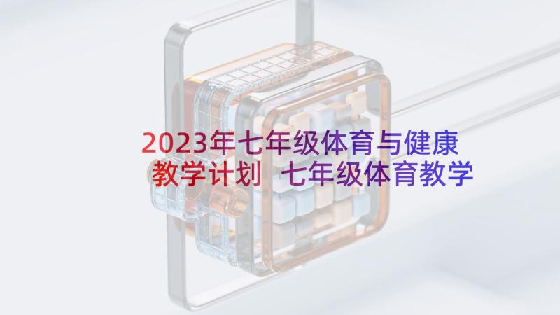 2023年七年级体育与健康教学计划 七年级体育教学计划(汇总6篇)