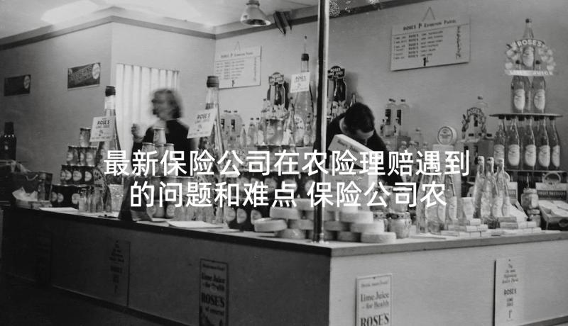 最新保险公司在农险理赔遇到的问题和难点 保险公司农险工作总结(模板5篇)