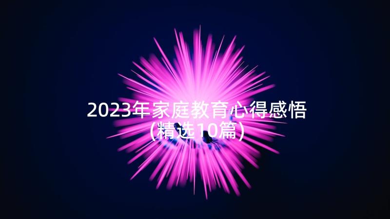 2023年家庭教育心得感悟(精选10篇)